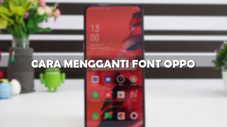 Cara Mengganti Font Oppo Tanpa Root Terbaru