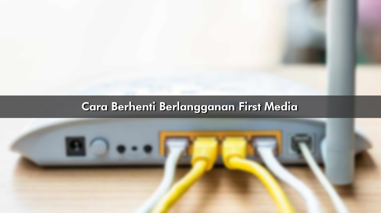 Cara Berhenti Berlangganan First Media