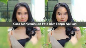 Cara Menjernihkan Foto Blur Tanpa Aplikasi