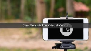 Cara Menstabilkan Video di Capcut