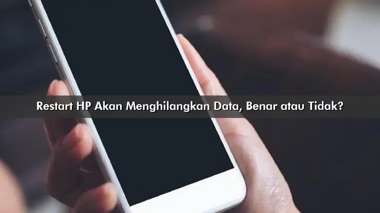 Restart HP Akan Menghilangkan Data, Benar atau Tidak